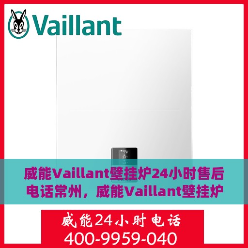 威能Vaillant壁挂炉24小时售后电话常州，威能Vaillant壁挂炉常州24小时售后专线，专业快速响应服务电话