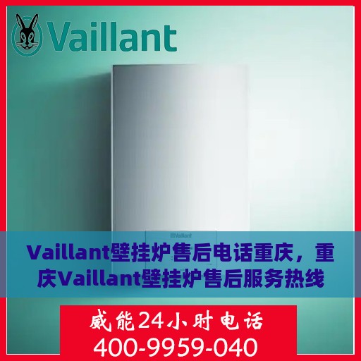 Vaillant壁挂炉售后电话重庆，重庆Vaillant壁挂炉售后服务热线及电话全攻略
