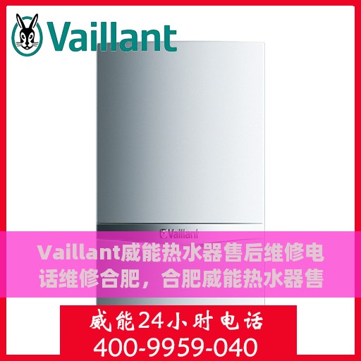 Vaillant威能热水器售后维修电话维修合肥，合肥威能热水器售后维修电话及专业维修服务