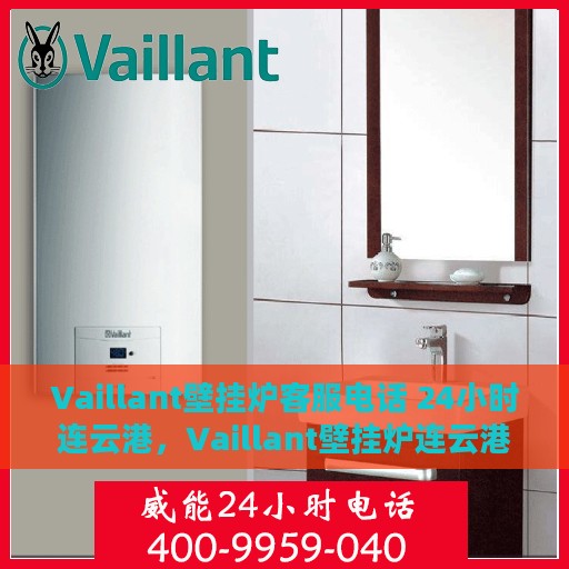 Vaillant壁挂炉客服电话 24小时连云港，Vaillant壁挂炉连云港24小时客服热线