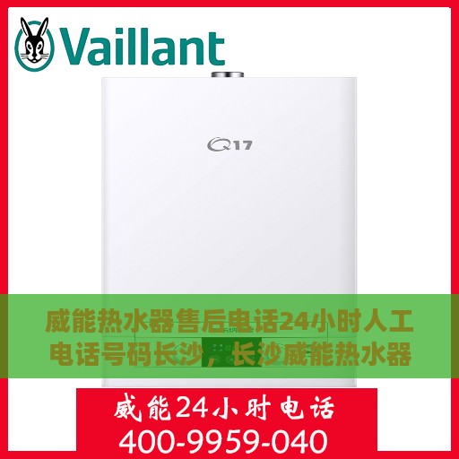 威能热水器售后电话24小时人工电话号码长沙，长沙威能热水器24小时售后热线电话及服务指南