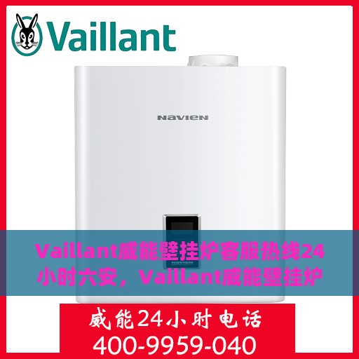 Vaillant威能壁挂炉客服热线24小时六安，Vaillant威能壁挂炉六安全天候客服热线，贴心服务随时在线