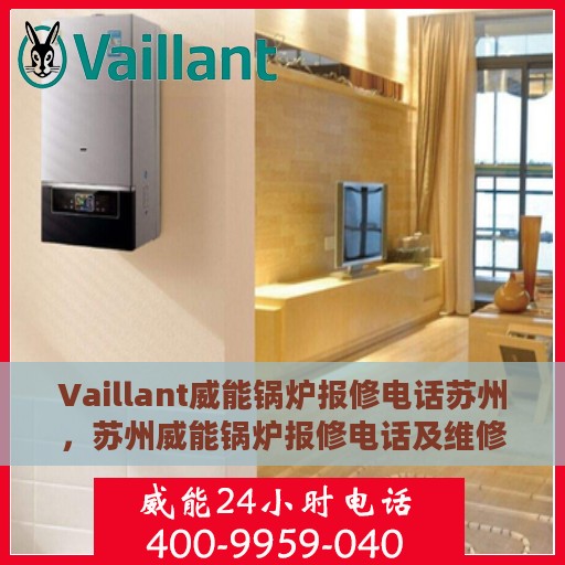 Vaillant威能锅炉报修电话苏州，苏州威能锅炉报修电话及维修服务指南