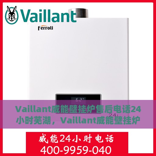 Vaillant威能壁挂炉售后电话24小时芜湖，Vaillant威能壁挂炉芜湖24小时售后热线服务保障