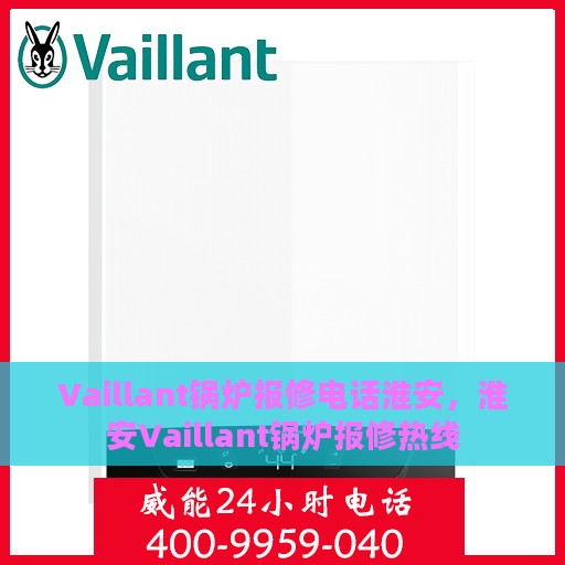 Vaillant锅炉报修电话淮安，淮安Vaillant锅炉报修热线