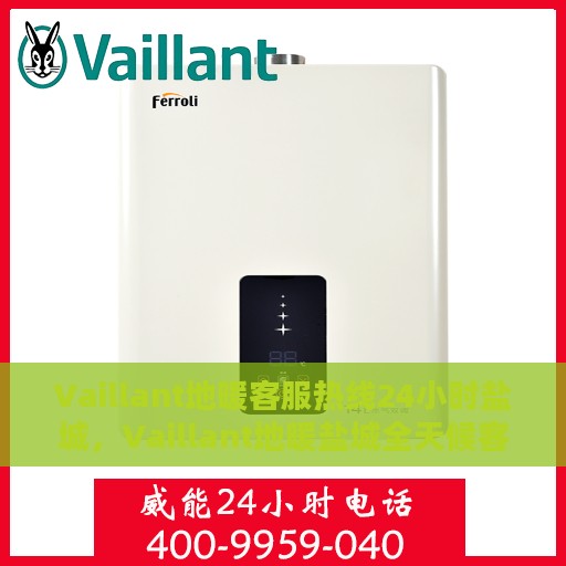 Vaillant地暖客服热线24小时盐城，Vaillant地暖盐城全天候客服热线，温暖连接每一刻