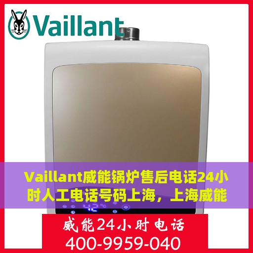 Vaillant威能锅炉售后电话24小时人工电话号码上海，上海威能锅炉售后24小时专业维修服务电话
