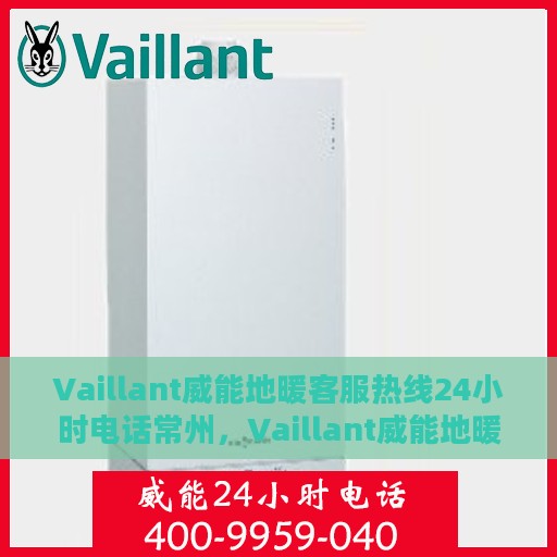 Vaillant威能地暖客服热线24小时电话常州，Vaillant威能地暖常州24小时客服热线全面服务，温暖您的每一刻