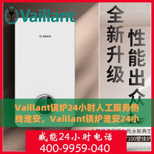 Vaillant锅炉24小时人工服务热线淮安，Vaillant锅炉淮安24小时专业人工服务热线