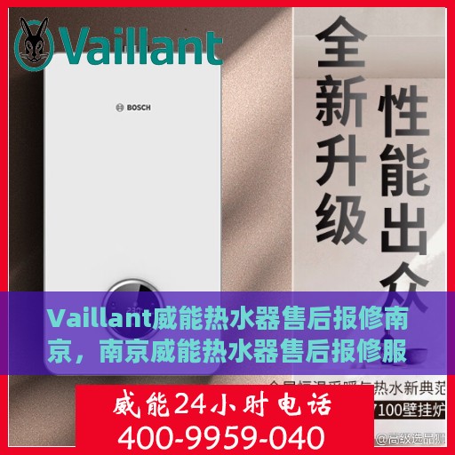 Vaillant威能热水器售后报修南京，南京威能热水器售后报修服务指南