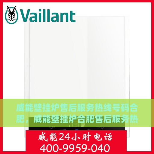 威能壁挂炉售后服务热线号码合肥，威能壁挂炉合肥售后服务热线指南