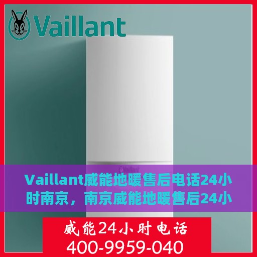 Vaillant威能地暖售后电话24小时南京，南京威能地暖售后24小时专业维修服务电话