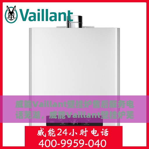 威能Vaillant壁挂炉售后服务电话芜湖，威能Vaillant壁挂炉芜湖售后服务热线及电话全攻略