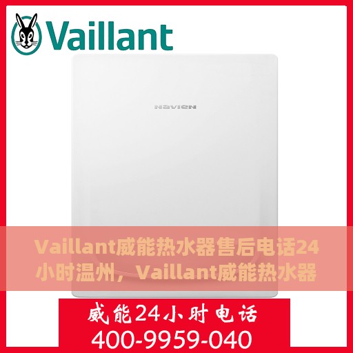 Vaillant威能热水器售后电话24小时温州，Vaillant威能热水器温州售后热线全天候服务，专业维修保障您的温暖时刻