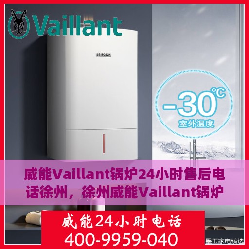 威能Vaillant锅炉24小时售后电话徐州，徐州威能Vaillant锅炉全天候售后热线，专业快速响应