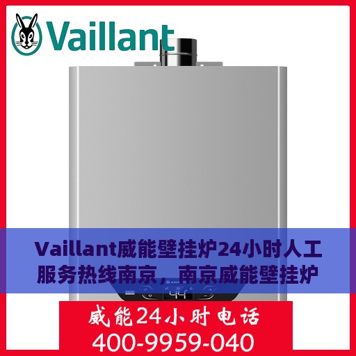 Vaillant威能壁挂炉24小时人工服务热线南京，南京威能壁挂炉全天候人工服务热线指南