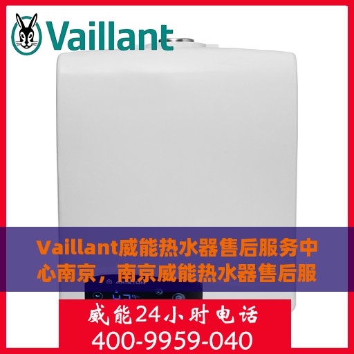 Vaillant威能热水器售后服务中心南京，南京威能热水器售后服务中心，专业维修与贴心服务