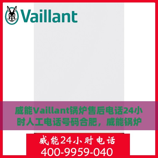 威能Vaillant锅炉售后电话24小时人工电话号码合肥，威能锅炉合肥售后24小时人工电话全攻略