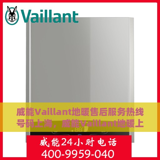 威能Vaillant地暖售后服务热线号码上海，威能Vaillant地暖上海售后服务热线及专业维修团队支持