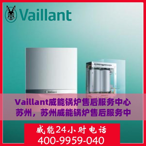 Vaillant威能锅炉售后服务中心苏州，苏州威能锅炉售后服务中心，专业维修与优质服务同步进行