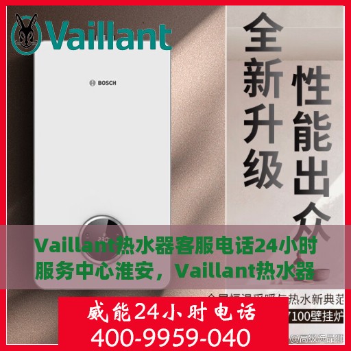 Vaillant热水器客服电话24小时服务中心淮安，Vaillant热水器淮安服务中心全天候客服热线开通，专业解答与售后无忧