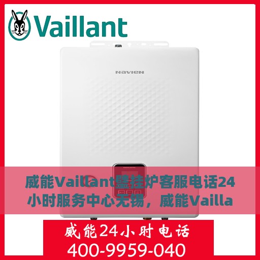 威能Vaillant壁挂炉客服电话24小时服务中心无锡，威能Vaillant壁挂炉无锡服务中心，全天候客服热线，专业售后无忧！