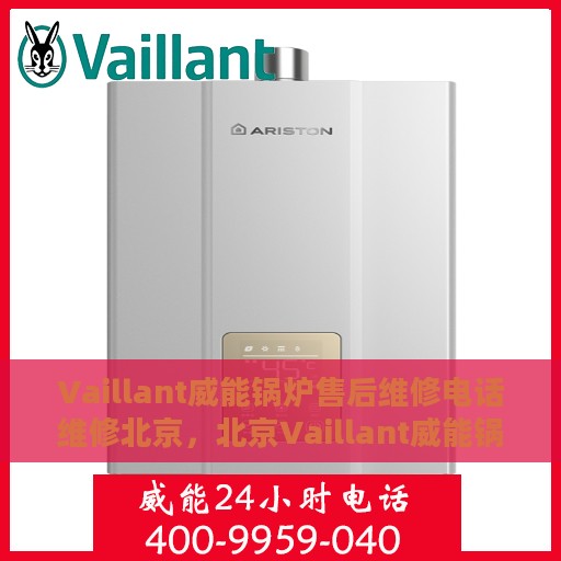 Vaillant威能锅炉售后维修电话维修北京，北京Vaillant威能锅炉专业售后维修电话及维修服务指南