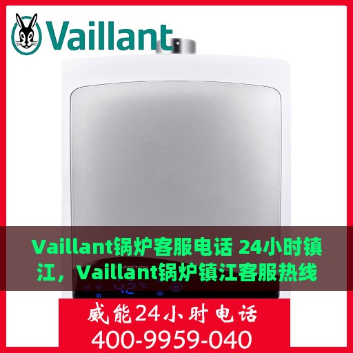 Vaillant锅炉客服电话 24小时镇江，Vaillant锅炉镇江客服热线全天候服务，专业解答您的锅炉问题！