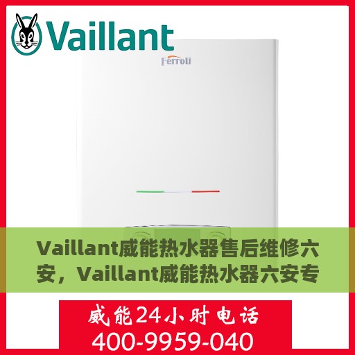 Vaillant威能热水器售后维修六安，Vaillant威能热水器六安专业售后维修服务