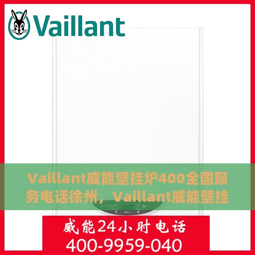 Vaillant威能壁挂炉400全国服务电话徐州，Vaillant威能壁挂炉全国服务热线400与徐州地区专业支持