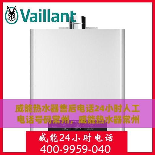 威能热水器售后电话24小时人工电话号码常州，威能热水器常州24小时售后电话专业服务团队