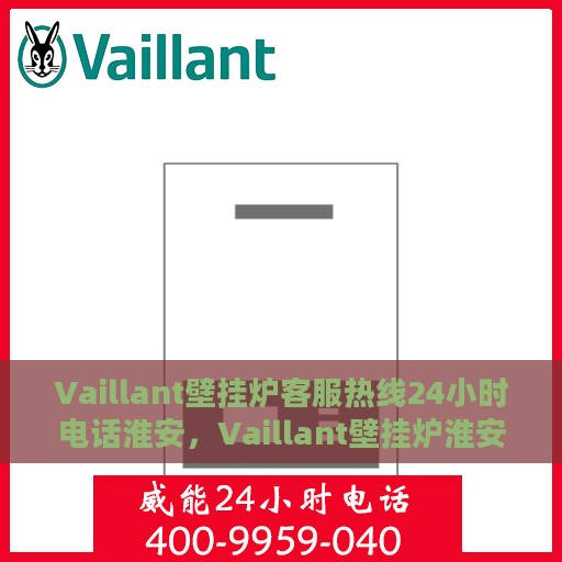 Vaillant壁挂炉客服热线24小时电话淮安，Vaillant壁挂炉淮安24小时客服热线全面服务