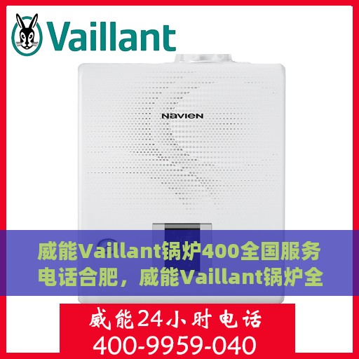 威能Vaillant锅炉400全国服务电话合肥，威能Vaillant锅炉全国服务热线在合肥，400服务电话全解析