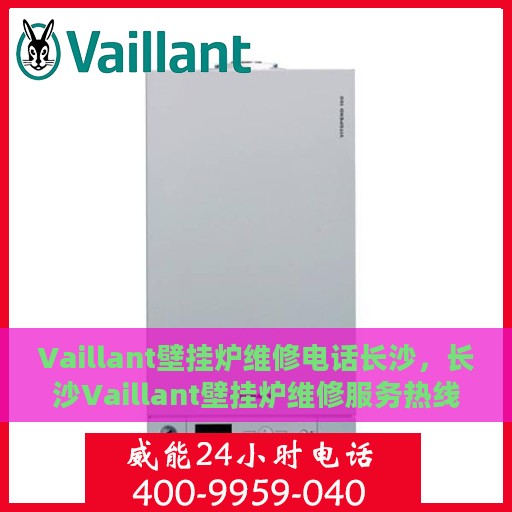 Vaillant壁挂炉维修电话长沙，长沙Vaillant壁挂炉维修服务热线
