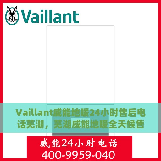 Vaillant威能地暖24小时售后电话芜湖，芜湖威能地暖全天候售后服务热线及电话支持