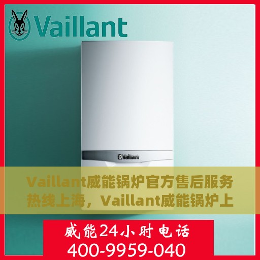 Vaillant威能锅炉官方售后服务热线上海，Vaillant威能锅炉上海官方售后服务热线全攻略