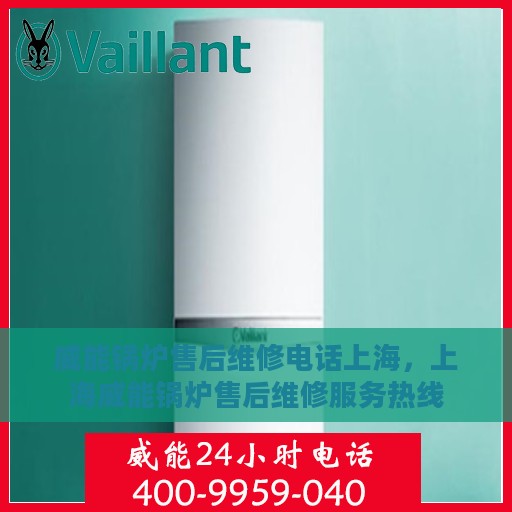 威能锅炉售后维修电话上海，上海威能锅炉售后维修服务热线