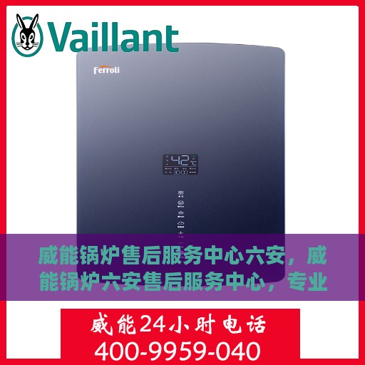 威能锅炉售后服务中心六安，威能锅炉六安售后服务中心，专业维修，贴心服务