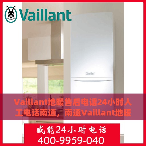 Vaillant地暖售后电话24小时人工电话南通，南通Vaillant地暖售后全天候人工服务热线