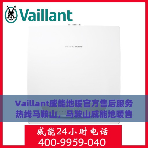 Vaillant威能地暖官方售后服务热线马鞍山，马鞍山威能地暖售后服务热线，专业解决您的温暖问题