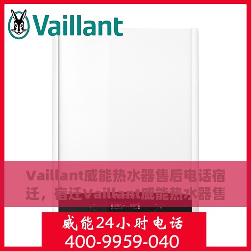 Vaillant威能热水器售后电话宿迁，宿迁Vaillant威能热水器售后服务热线及电话全攻略
