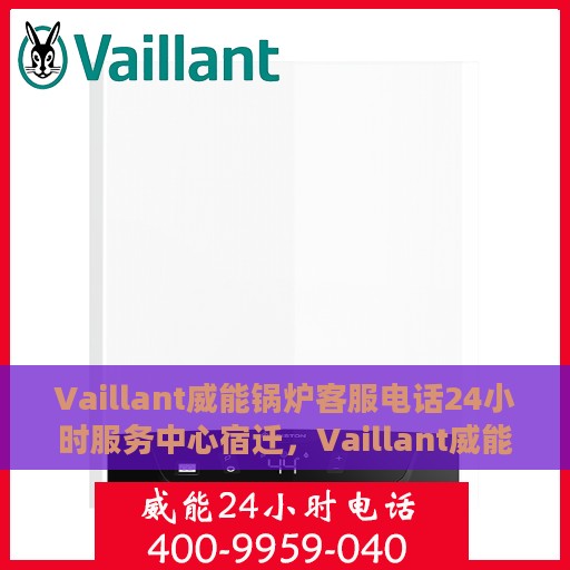 Vaillant威能锅炉客服电话24小时服务中心宿迁，Vaillant威能锅炉宿迁服务中心，全天候客服热线，专业维修保障