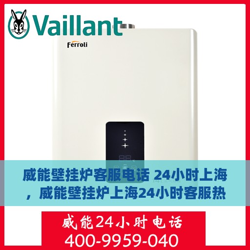 威能壁挂炉客服电话 24小时上海，威能壁挂炉上海24小时客服热线全面解析