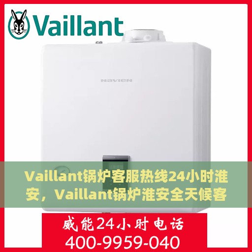 Vaillant锅炉客服热线24小时淮安，Vaillant锅炉淮安全天候客服热线，贴心服务不打烊