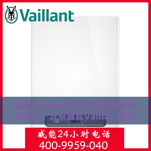 威能Vaillant壁挂炉维修服务电话北京，北京威能Vaillant壁挂炉专业维修服务热线