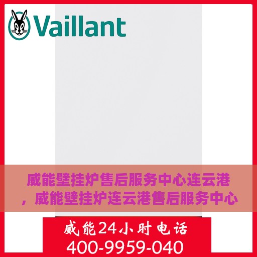 威能壁挂炉售后服务中心连云港，威能壁挂炉连云港售后服务中心，专业维修，贴心服务