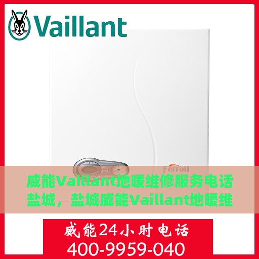 威能Vaillant地暖维修服务电话盐城，盐城威能Vaillant地暖维修服务热线