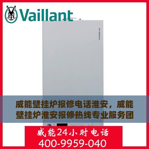 威能壁挂炉报修电话淮安，威能壁挂炉淮安报修热线专业服务团队