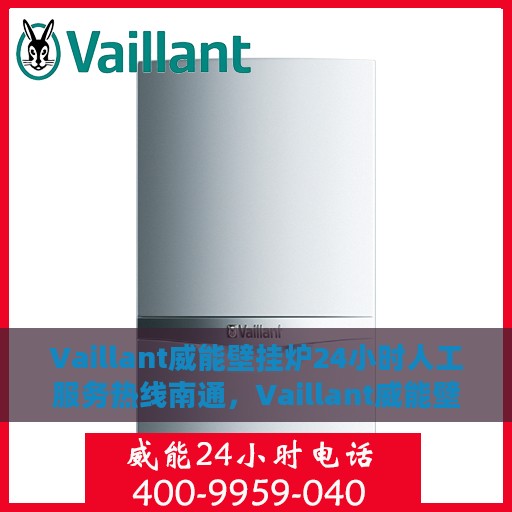 Vaillant威能壁挂炉24小时人工服务热线南通，Vaillant威能壁挂炉南通服务热线，全天候人工支持，温暖您的每一个瞬间