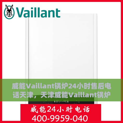 威能Vaillant锅炉24小时售后电话天津，天津威能Vaillant锅炉全天候售后电话服务专线